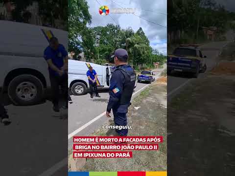 HOMEM É MORTO A FACADAS APÓS BRIGA NO BAIRRO JOÃO PAULO II, EM IPIXUNA DO PARÁ