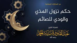 صورة حكم نزول المذي والودي للصائم - لفضيلة الشيخ عبدالقادر شيبة الحمد