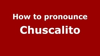 How to pronounce Chuscalito