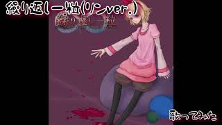 【歌ってみた】繰り返し一粒(リンver.)