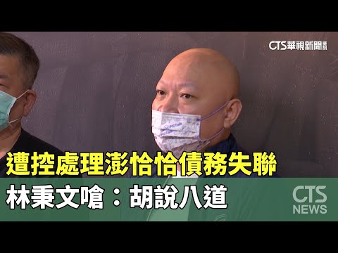 遭控處理澎恰恰債務失聯　林秉文嗆：胡說八道