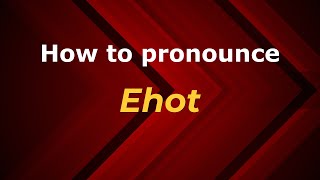 How to pronounce Ehot