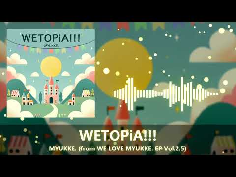 MYUKKE. - WETOPiA!!! 【from WE LOVE MYUKKE. EP Vol.2.5】