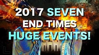 2017 SEVEN Significant End Times Events You Should Not Miss!
