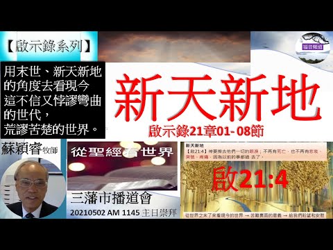 【啟示錄系列】啟示錄21章01-08節 講題 新天新地 蘇穎睿牧師 [三藩市播道會 20210502 AM 1145 午堂主日崇拜] (福音頻道 20220415)