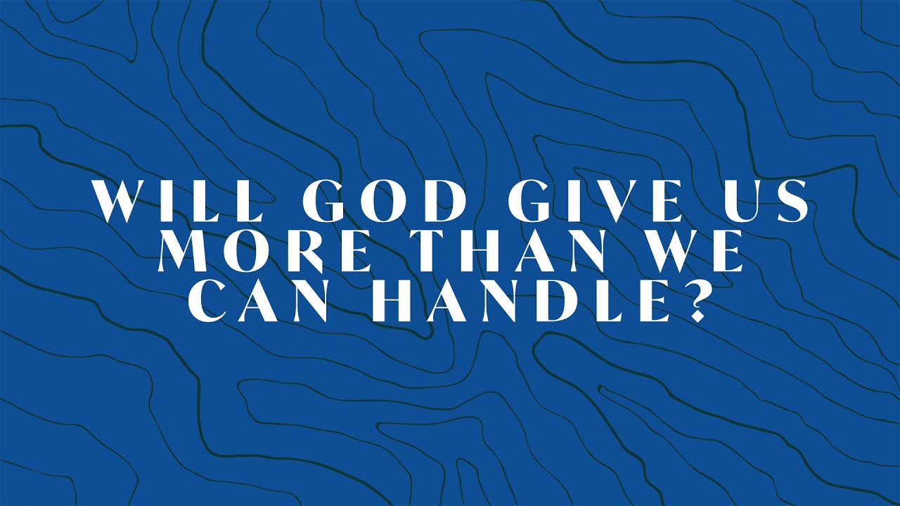 Will God Give Us More Than We Can Handle?