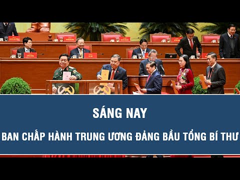 Sáng nay, Ban Chấp hành Trung ương Đảng bầu Tổng Bí thư