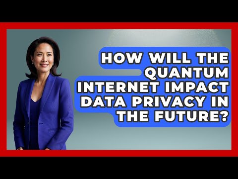 How Will the Quantum Internet Impact Data Privacy in the Future? - Quantum Tech Explained