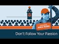 Don't Follow Your Passion | 5 Minute Video