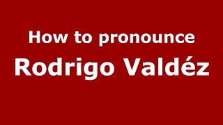 How to pronounce Rodrigo Valdéz