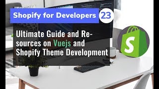 23 -  Ultimate Guide and Resources on Vuejs and Shopify Theme Development Part 1