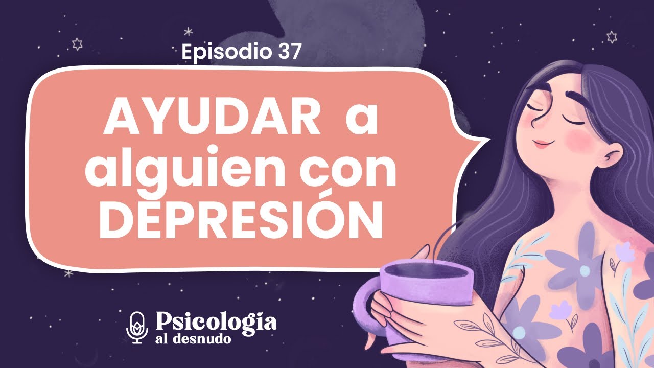 ¿Cómo ayudar a alguien con depresión? | Psicología al Desnudo | T2 E37