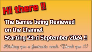 Hello there! The Games being reviewed on the Channel starting 23rd September 2024 are...