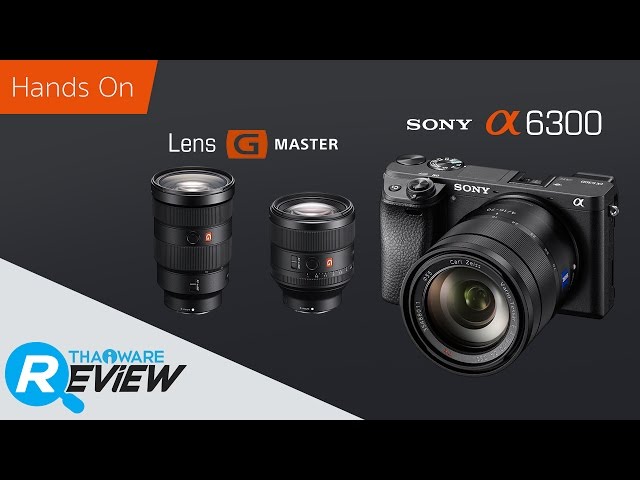  รีวิว SONY A6300 มิลเลอร์เลสสุดเทพที่ AutoFocus เร็วที่สุดในโลก และทดสอบเลนส์เทพ G Master