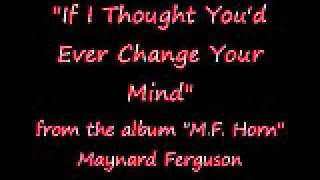 "If I Thought You'd Ever Change Your Mind" -- Maynard Ferguson