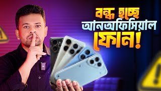 বন্ধ হচ্ছে আনঅফিসিয়াল ফোন | Unofficial Phone Ban in Bangladesh