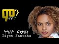 ትግስት ፋንታሁን አሁን ምን ተገኘ የዘፈን ግጥም Tigst Fantahun Ahun M