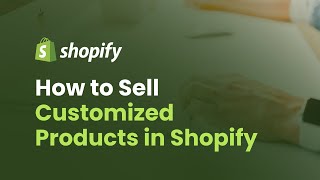 How to Sell Customized Products on Shopify Using Line Item Properties