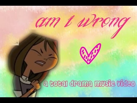 Am I wrong - A total drama music video
