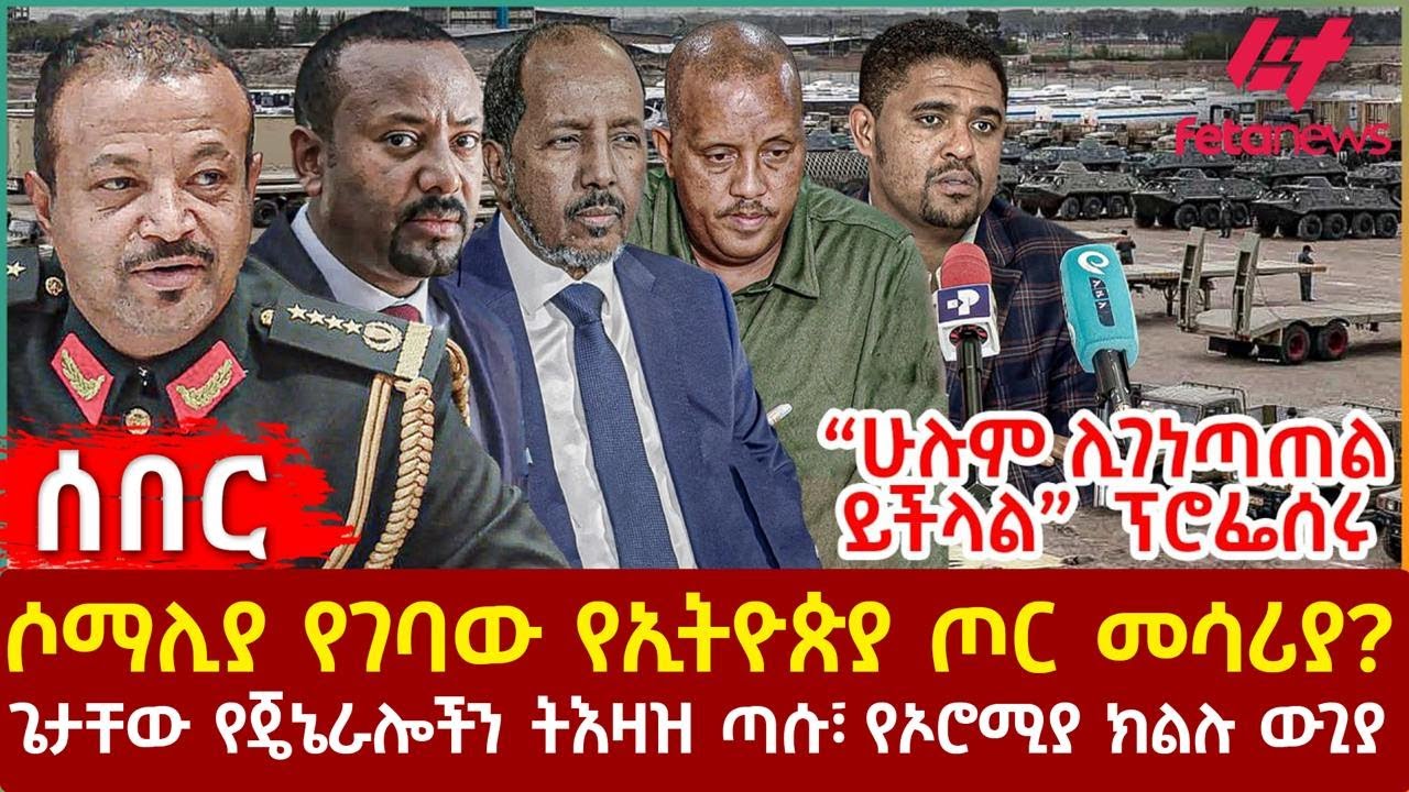 Ethiopia - ሶማሊያ የገባው የኢትዮጵያ ጦር መሳሪያ?፣ “ሁሉም ሊገነጣጠል ይችላል”  ፕሮፌሰሩ፣ ጌታቸው የጄኔራሎችን ትእዛዝ ጣሱ፣ የኦሮሚያ ክልሉ ውጊያ