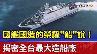 [分享] 國艦國造的榮耀"船"說！ 全台最大造船廠