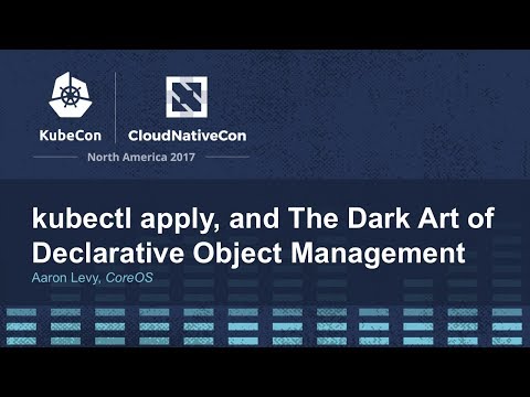 kubectl apply, and The Dark Art of Declarative Object Management [I] - Aaron Levy, CoreOS