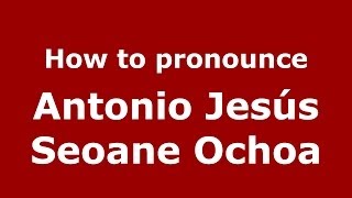 How to pronounce Antonio Jesús Seoane Ochoa