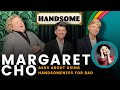 Margaret Cho asks about using handsomeness for bad | Handsome