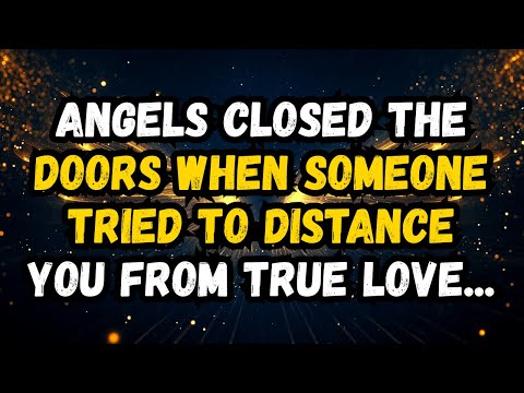 ANGELS CLOSED THE DOORS WHEN SOMEONE TRIED TO DISTANCE YOU FROM TRUE LOVE…