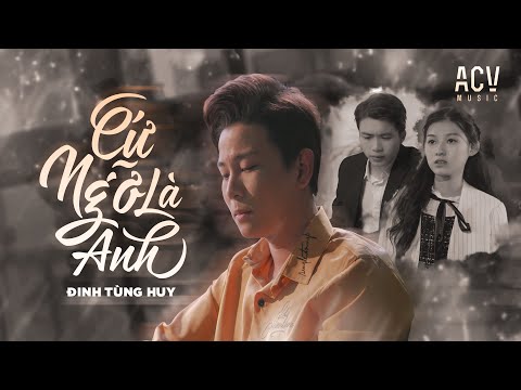 CỨ NGỠ LÀ ANH - ĐINH TÙNG HUY [OFFICIAL MUSIC VIDEO]