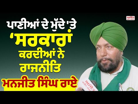 ਪਾਣੀਆਂ ਦੇ ਮੁੱਦੇ 'ਤੇ ਸਰਕਾਰਾਂ ਕਰਦੀਆਂ ਨੇ ਰਾਜਨੀਤਿ  - Manjit Singh Rai