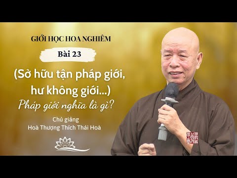 GIỚI HỌC HOA NGHIÊM: BÀI 23 - PHÁP GIỚI NGHĨA LÀ GÌ - HOÀ THƯỢNG THÍCH THÁI HOÀ GIẢNG.