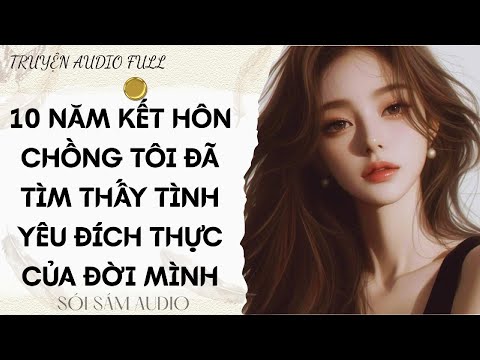 TRUYỆN AUDIO FULL || 10 NĂM KẾT HÔN CHỒNG TÔI ĐÃ TÌM THẤY TÌNH YÊU ĐÍCH THỰC CỦA ĐỜI MÌNH