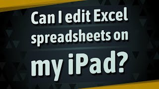 Can I edit Excel spreadsheets on my iPad?