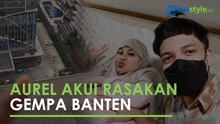 Sedang Jalani Krantina, Aurel Hermansyah Akui Rasakan Gempa M 6,7 Guncangan Banten