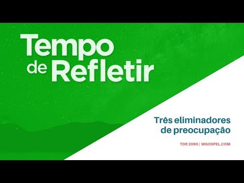 Tempo de Refletir 2090 - Três eliminadores de preocupação