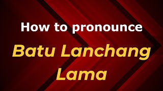 How to pronounce Batu Lanchang Lama