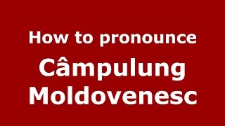 How to pronounce C&acirc;mpulung Moldovenesc