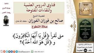 في أي صلاة يُقرأ بسورتي الكافرون والإخلاص؟ للشيخ صالح الفوزان image