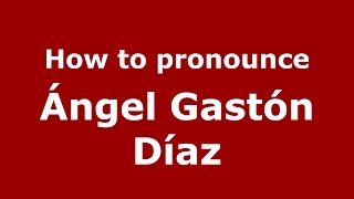 How to pronounce &aacute;ngel Gast&oacute;n D&iacute;az