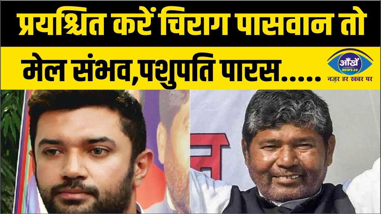 प्रयश्चित करें चिराग पासवान तो मेल संभव,पशुपति पारस