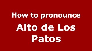 How to pronounce Alto De Los Patos