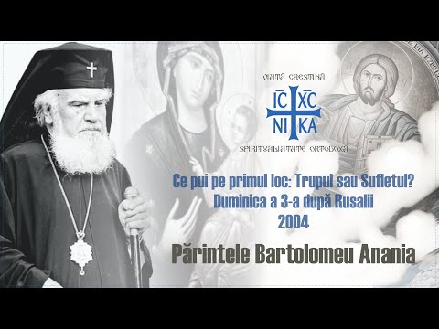 ÎPS Bartolomeu Anania - Ce pui pe primul loc: Trupul sau Sufletul? Duminica a 3-a după Rusalii, 2004