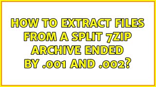 Ubuntu: How to extract files from a split 7zip archive ended by .001 and .002? (2 Solutions!!)