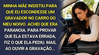 Por conselho da mãe, colocou um gravador escondido no carro do noivo. E, ao ouvir a gravação...