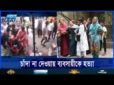 চাঁদা না দেওয়ায় কাপ্তান বাজার এলাকার ব্যবসায়ীকে হ*ত্যা