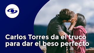 ¿Cuál es el truco secreto para dar un beso perfecto, según Carlos Torres?