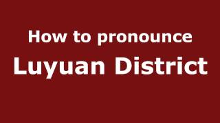 How to pronounce Luyuan District