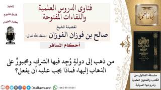 ماذا يفعل من أجبر على الذهاب إلى دولة فيها شركيات؟ لمعالي الشيخ صالح الفوزان image