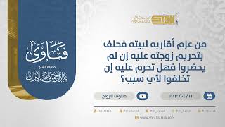 من عزم أقاربه لبيته فحلف بتحريم زوجته عليه إن لم يحضروا فهل تحرم عليه إن تخلفوا لأي سبب؟ (12842) image